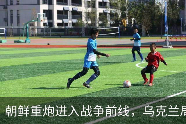 朝鲜重炮进入战争前线，乌克兰局势愈发严峻