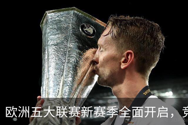 欧洲五大联赛新赛季全面开启，竞争激烈